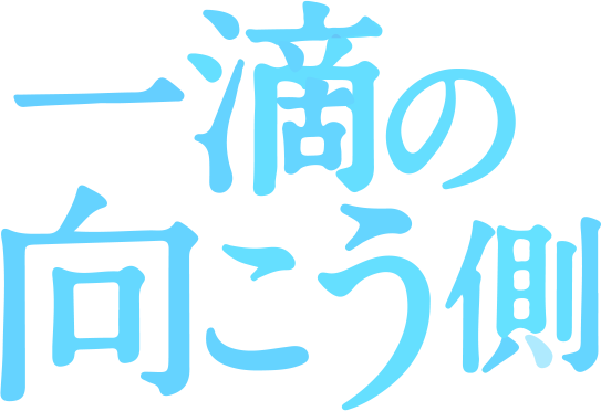 一滴の向こう側