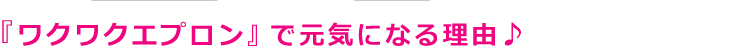 『ワクワクエプロン』で元気になる理由